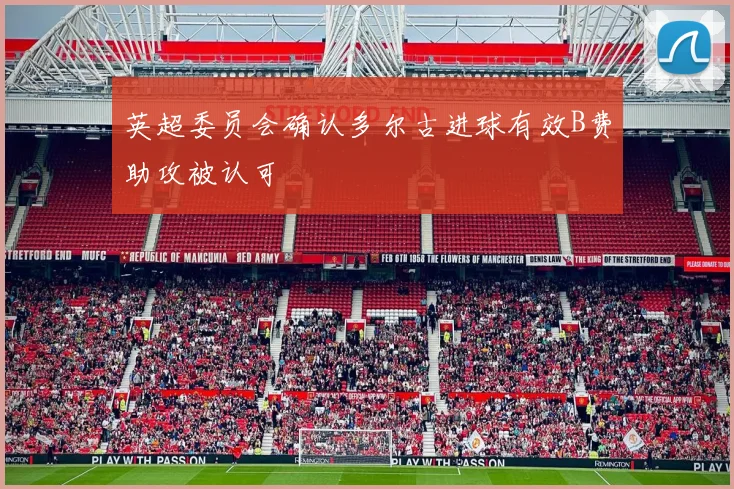 英超委员会确认多尔古进球有效B费助攻被认可