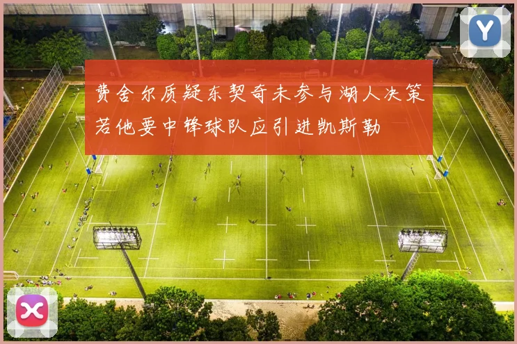 费舍尔质疑东契奇未参与湖人决策若他要中锋球队应引进凯斯勒