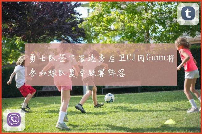 勇士队签下落选秀后卫CJ冈Gunn将参加球队夏季联赛阵容