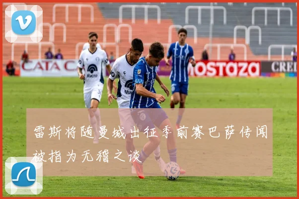 雷斯将随曼城出征季前赛巴萨传闻被指为无稽之谈