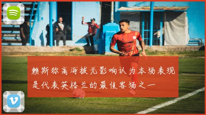 赖斯称高海拔无影响认为本场表现是代表英格兰的最佳客场之一