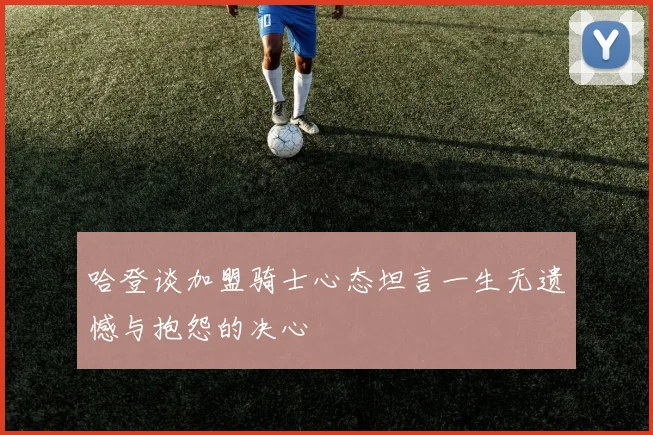 哈登谈加盟骑士心态坦言一生无遗憾与抱怨的决心